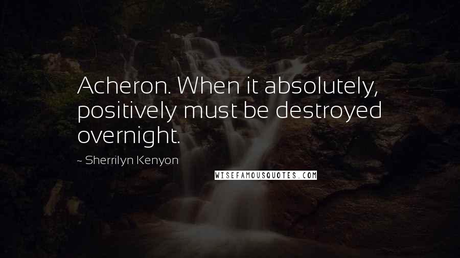 Sherrilyn Kenyon Quotes: Acheron. When it absolutely, positively must be destroyed overnight.