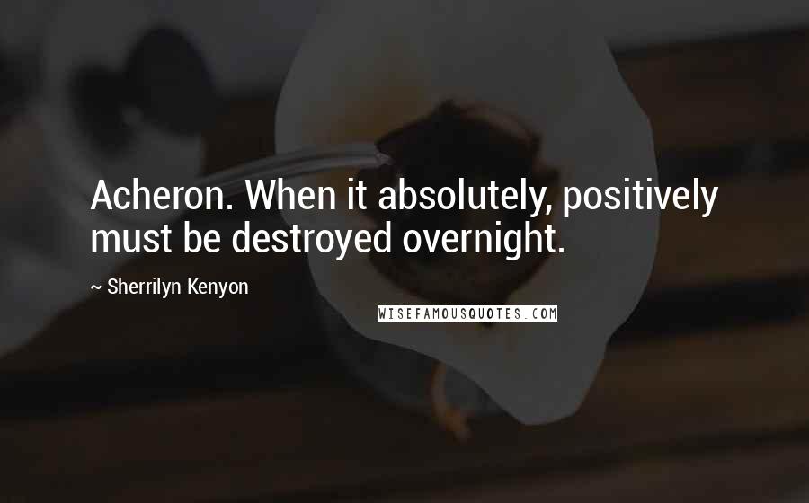 Sherrilyn Kenyon Quotes: Acheron. When it absolutely, positively must be destroyed overnight.