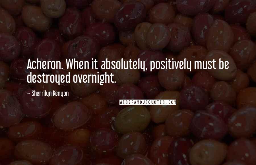 Sherrilyn Kenyon Quotes: Acheron. When it absolutely, positively must be destroyed overnight.