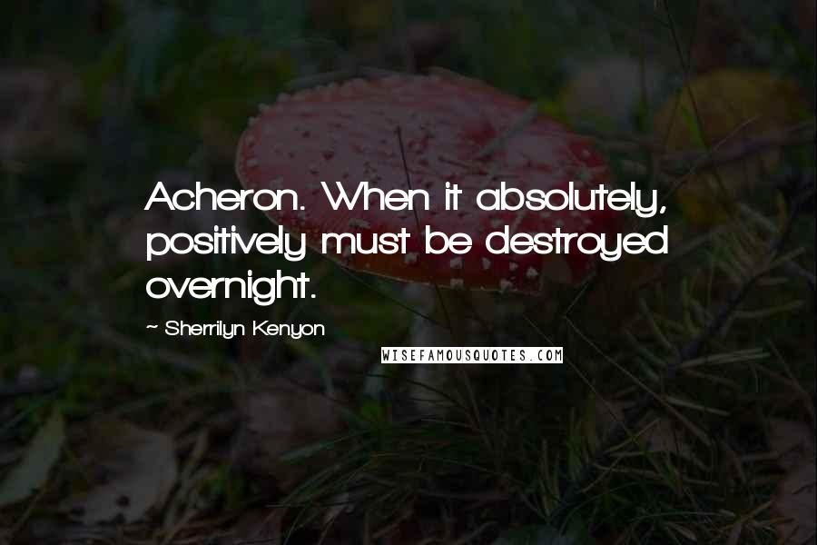 Sherrilyn Kenyon Quotes: Acheron. When it absolutely, positively must be destroyed overnight.