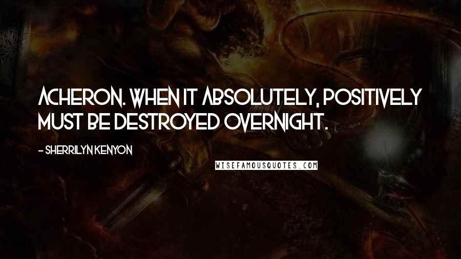 Sherrilyn Kenyon Quotes: Acheron. When it absolutely, positively must be destroyed overnight.