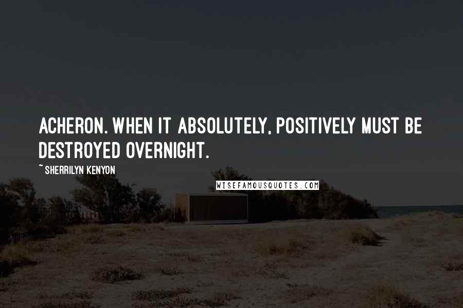 Sherrilyn Kenyon Quotes: Acheron. When it absolutely, positively must be destroyed overnight.