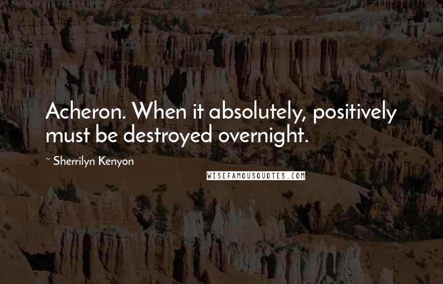 Sherrilyn Kenyon Quotes: Acheron. When it absolutely, positively must be destroyed overnight.