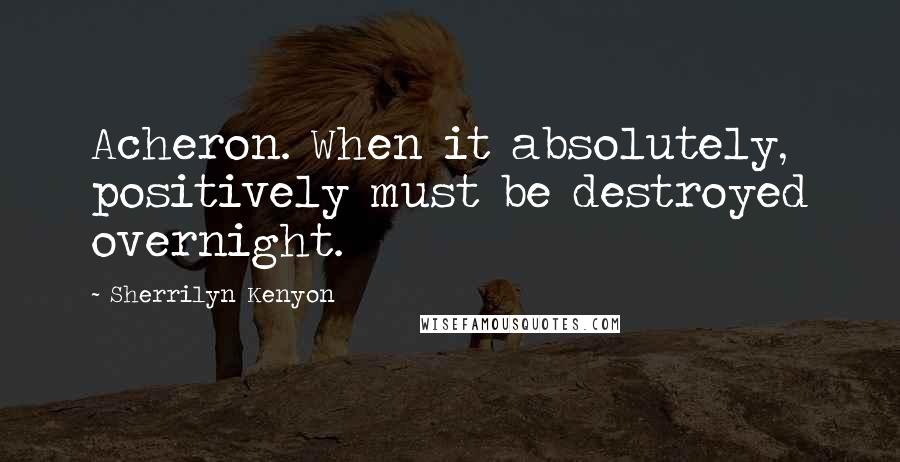 Sherrilyn Kenyon Quotes: Acheron. When it absolutely, positively must be destroyed overnight.