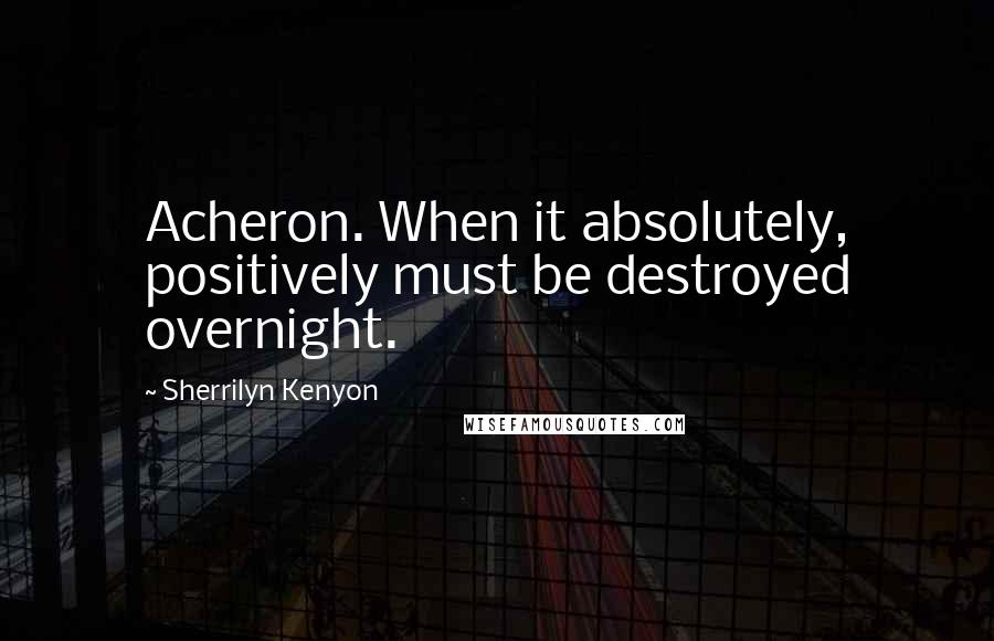 Sherrilyn Kenyon Quotes: Acheron. When it absolutely, positively must be destroyed overnight.