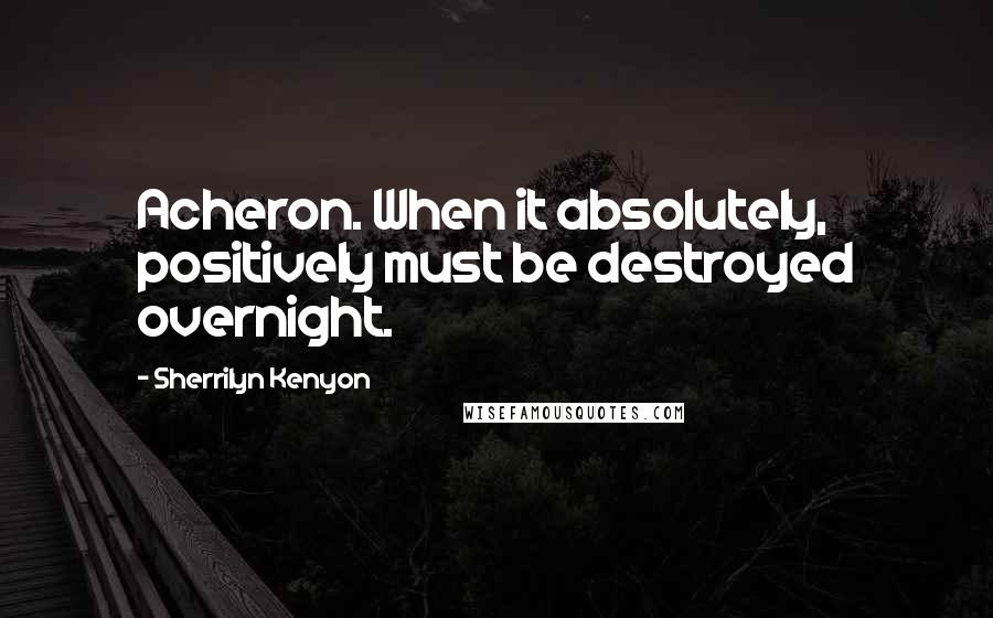 Sherrilyn Kenyon Quotes: Acheron. When it absolutely, positively must be destroyed overnight.