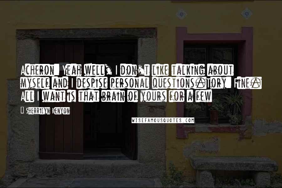 Sherrilyn Kenyon Quotes: Acheron: Yeah well, I don't like talking about myself and I despise personal questions.Tory: Fine. All I want is that brain of yours for a few