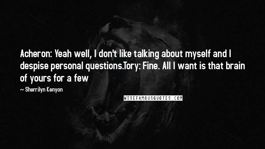 Sherrilyn Kenyon Quotes: Acheron: Yeah well, I don't like talking about myself and I despise personal questions.Tory: Fine. All I want is that brain of yours for a few