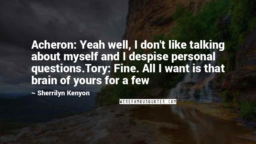 Sherrilyn Kenyon Quotes: Acheron: Yeah well, I don't like talking about myself and I despise personal questions.Tory: Fine. All I want is that brain of yours for a few