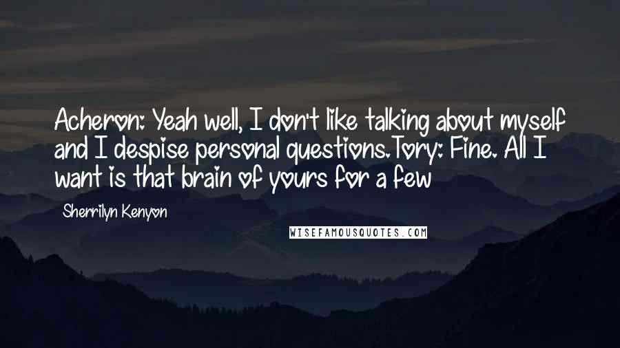 Sherrilyn Kenyon Quotes: Acheron: Yeah well, I don't like talking about myself and I despise personal questions.Tory: Fine. All I want is that brain of yours for a few