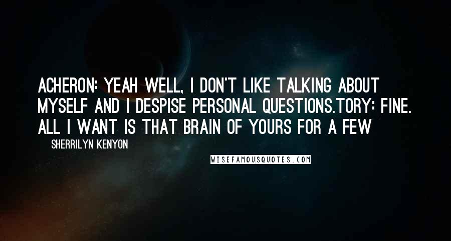 Sherrilyn Kenyon Quotes: Acheron: Yeah well, I don't like talking about myself and I despise personal questions.Tory: Fine. All I want is that brain of yours for a few