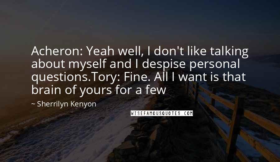 Sherrilyn Kenyon Quotes: Acheron: Yeah well, I don't like talking about myself and I despise personal questions.Tory: Fine. All I want is that brain of yours for a few