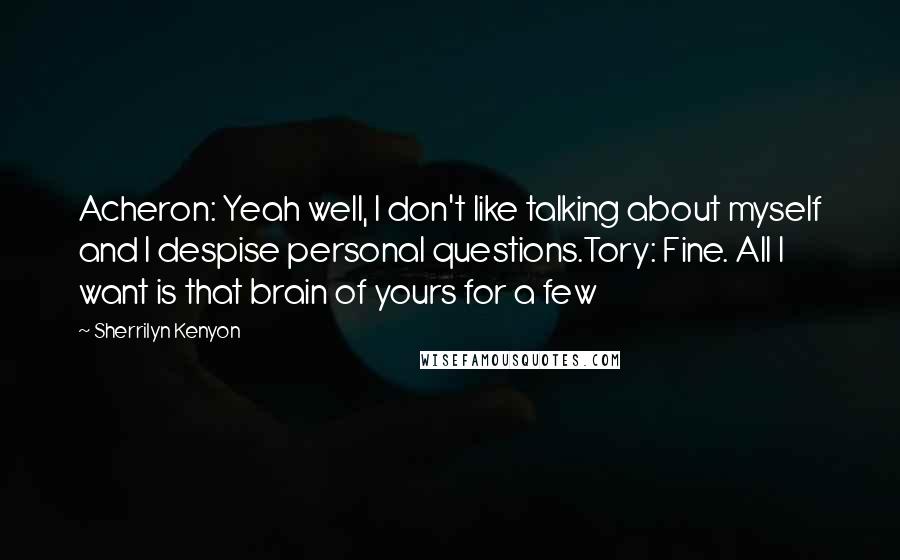 Sherrilyn Kenyon Quotes: Acheron: Yeah well, I don't like talking about myself and I despise personal questions.Tory: Fine. All I want is that brain of yours for a few