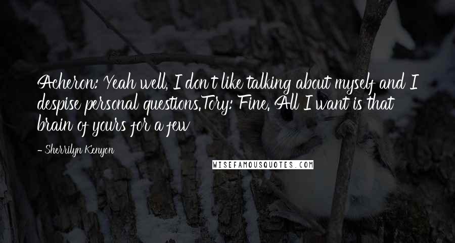 Sherrilyn Kenyon Quotes: Acheron: Yeah well, I don't like talking about myself and I despise personal questions.Tory: Fine. All I want is that brain of yours for a few