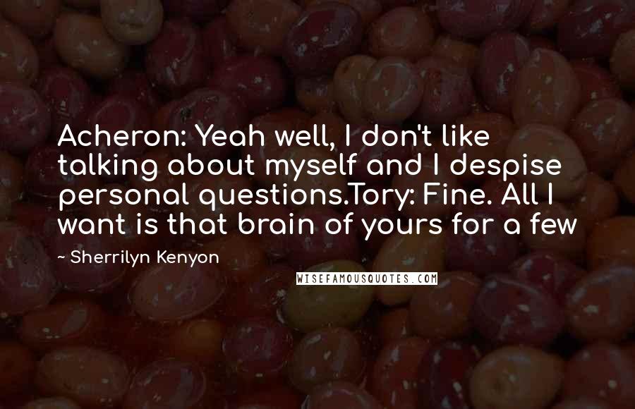 Sherrilyn Kenyon Quotes: Acheron: Yeah well, I don't like talking about myself and I despise personal questions.Tory: Fine. All I want is that brain of yours for a few