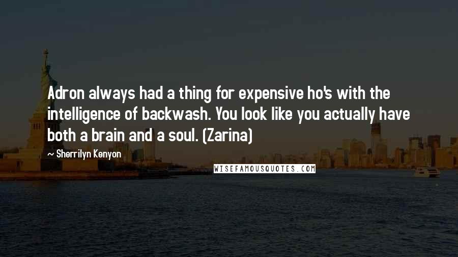 Sherrilyn Kenyon Quotes: Adron always had a thing for expensive ho's with the intelligence of backwash. You look like you actually have both a brain and a soul. (Zarina)