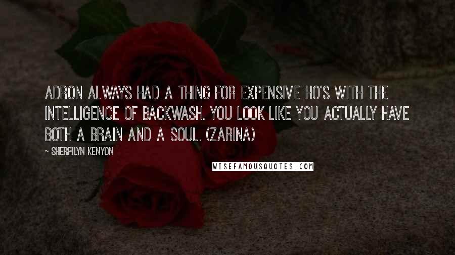 Sherrilyn Kenyon Quotes: Adron always had a thing for expensive ho's with the intelligence of backwash. You look like you actually have both a brain and a soul. (Zarina)