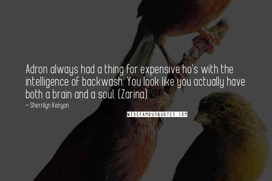 Sherrilyn Kenyon Quotes: Adron always had a thing for expensive ho's with the intelligence of backwash. You look like you actually have both a brain and a soul. (Zarina)