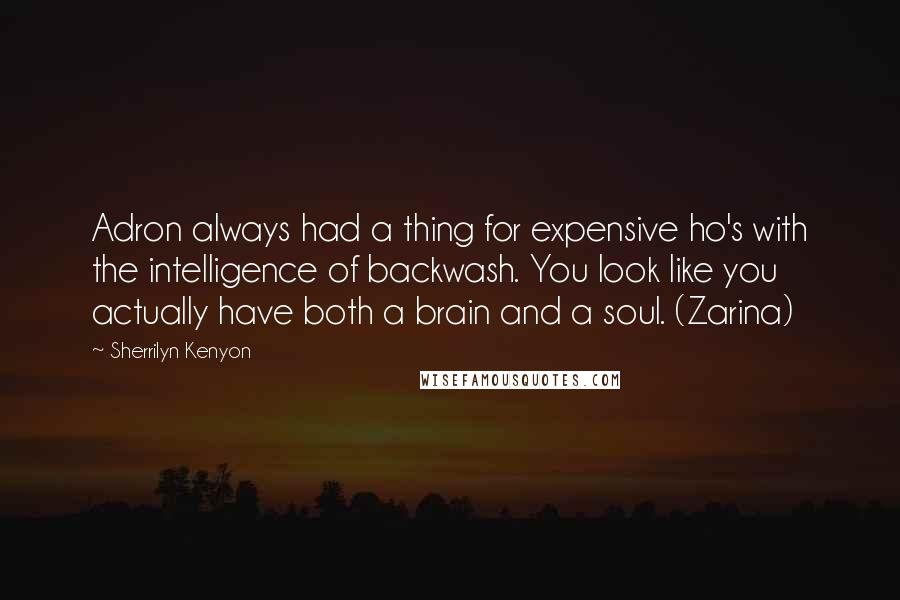 Sherrilyn Kenyon Quotes: Adron always had a thing for expensive ho's with the intelligence of backwash. You look like you actually have both a brain and a soul. (Zarina)