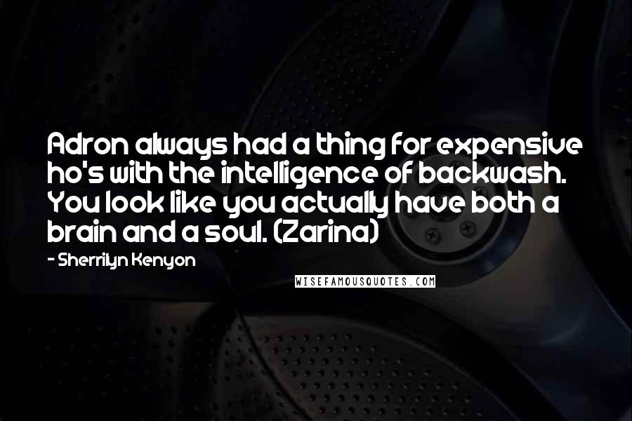 Sherrilyn Kenyon Quotes: Adron always had a thing for expensive ho's with the intelligence of backwash. You look like you actually have both a brain and a soul. (Zarina)