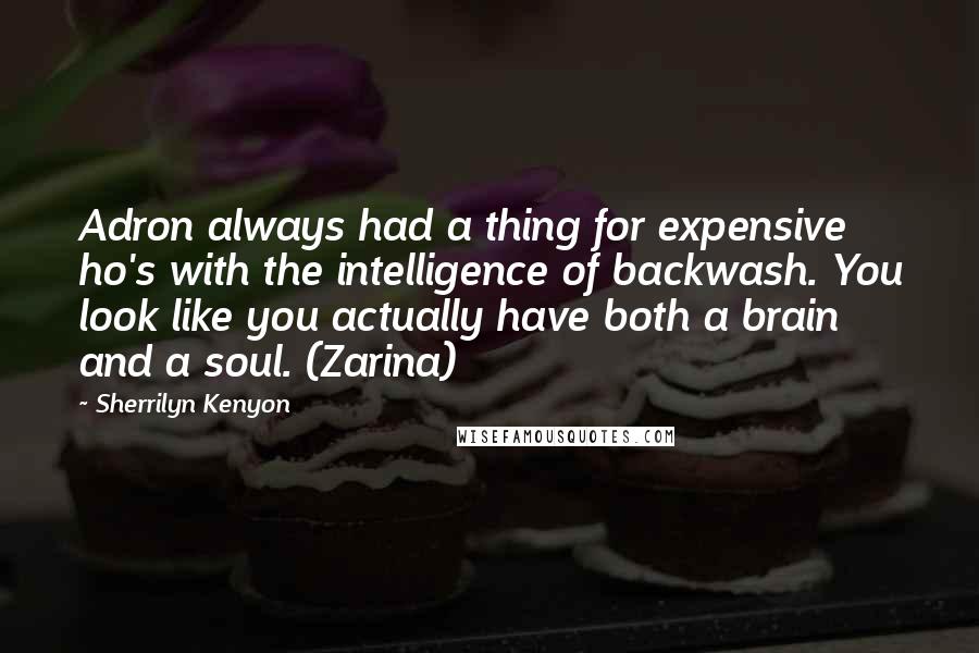 Sherrilyn Kenyon Quotes: Adron always had a thing for expensive ho's with the intelligence of backwash. You look like you actually have both a brain and a soul. (Zarina)