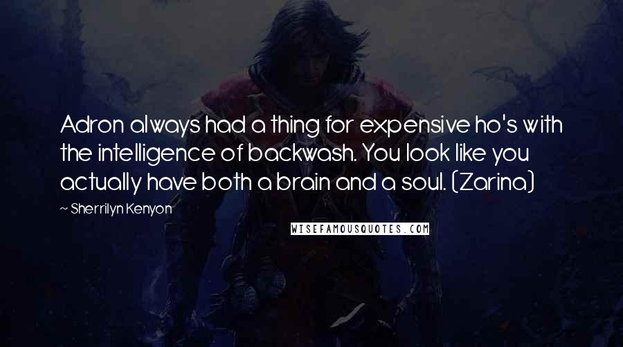 Sherrilyn Kenyon Quotes: Adron always had a thing for expensive ho's with the intelligence of backwash. You look like you actually have both a brain and a soul. (Zarina)