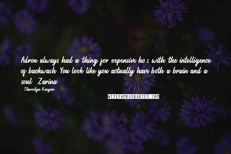 Sherrilyn Kenyon Quotes: Adron always had a thing for expensive ho's with the intelligence of backwash. You look like you actually have both a brain and a soul. (Zarina)