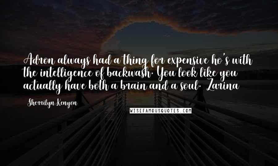 Sherrilyn Kenyon Quotes: Adron always had a thing for expensive ho's with the intelligence of backwash. You look like you actually have both a brain and a soul. (Zarina)