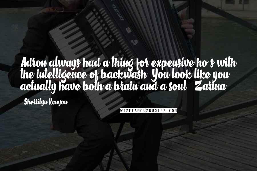 Sherrilyn Kenyon Quotes: Adron always had a thing for expensive ho's with the intelligence of backwash. You look like you actually have both a brain and a soul. (Zarina)