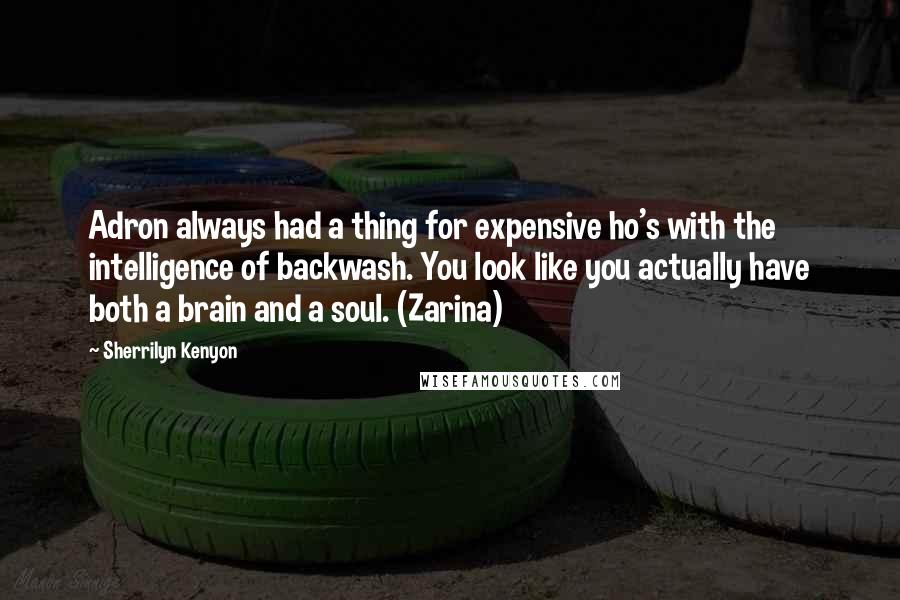 Sherrilyn Kenyon Quotes: Adron always had a thing for expensive ho's with the intelligence of backwash. You look like you actually have both a brain and a soul. (Zarina)