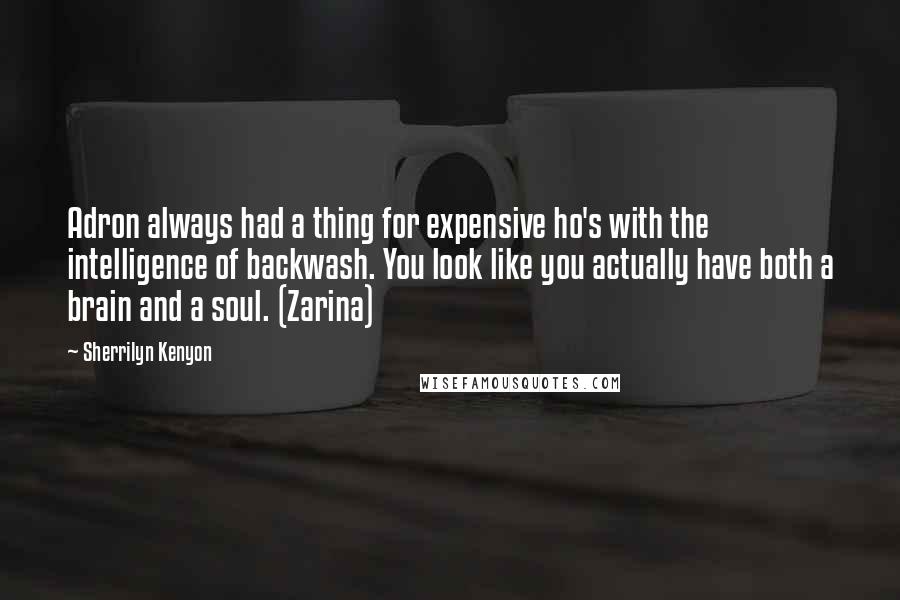 Sherrilyn Kenyon Quotes: Adron always had a thing for expensive ho's with the intelligence of backwash. You look like you actually have both a brain and a soul. (Zarina)