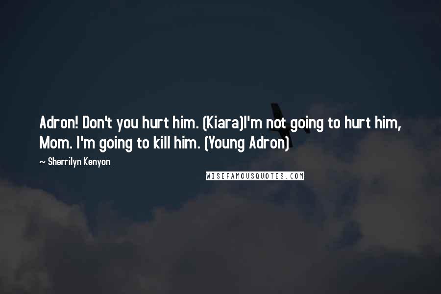 Sherrilyn Kenyon Quotes: Adron! Don't you hurt him. (Kiara)I'm not going to hurt him, Mom. I'm going to kill him. (Young Adron)
