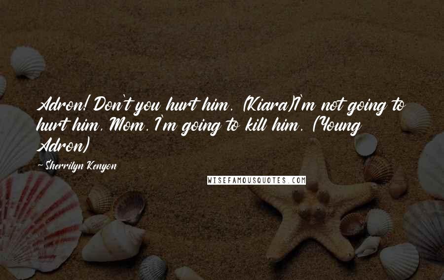 Sherrilyn Kenyon Quotes: Adron! Don't you hurt him. (Kiara)I'm not going to hurt him, Mom. I'm going to kill him. (Young Adron)