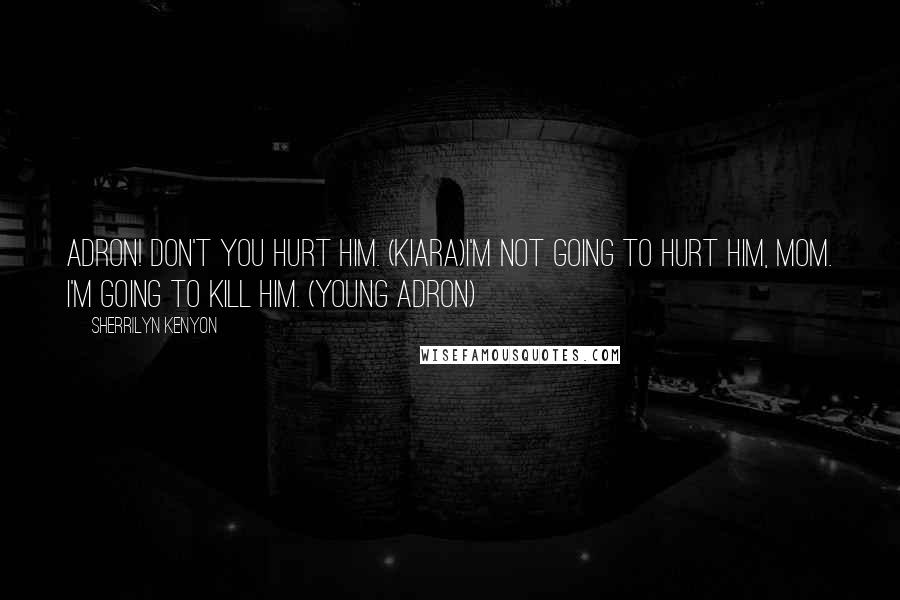 Sherrilyn Kenyon Quotes: Adron! Don't you hurt him. (Kiara)I'm not going to hurt him, Mom. I'm going to kill him. (Young Adron)