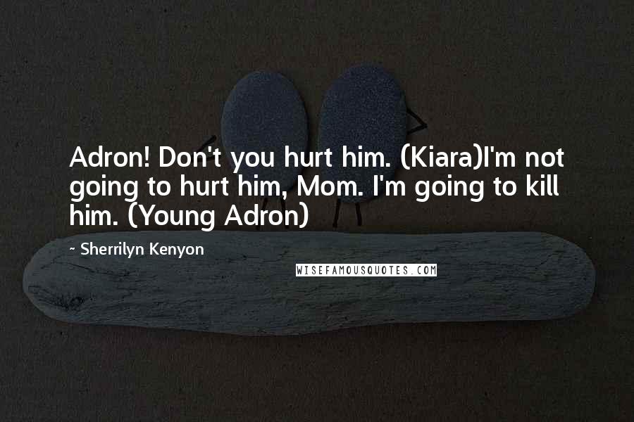 Sherrilyn Kenyon Quotes: Adron! Don't you hurt him. (Kiara)I'm not going to hurt him, Mom. I'm going to kill him. (Young Adron)
