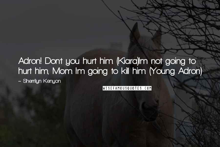 Sherrilyn Kenyon Quotes: Adron! Don't you hurt him. (Kiara)I'm not going to hurt him, Mom. I'm going to kill him. (Young Adron)