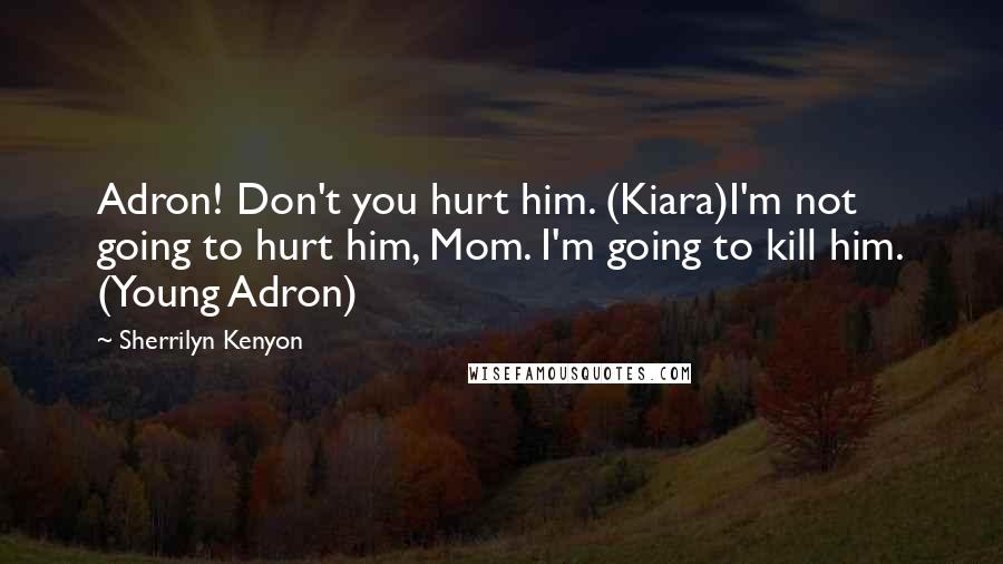 Sherrilyn Kenyon Quotes: Adron! Don't you hurt him. (Kiara)I'm not going to hurt him, Mom. I'm going to kill him. (Young Adron)