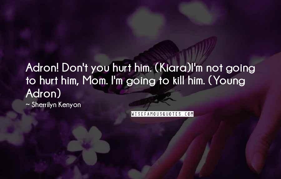 Sherrilyn Kenyon Quotes: Adron! Don't you hurt him. (Kiara)I'm not going to hurt him, Mom. I'm going to kill him. (Young Adron)