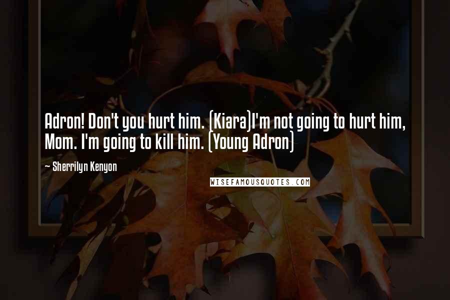 Sherrilyn Kenyon Quotes: Adron! Don't you hurt him. (Kiara)I'm not going to hurt him, Mom. I'm going to kill him. (Young Adron)