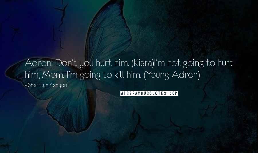Sherrilyn Kenyon Quotes: Adron! Don't you hurt him. (Kiara)I'm not going to hurt him, Mom. I'm going to kill him. (Young Adron)