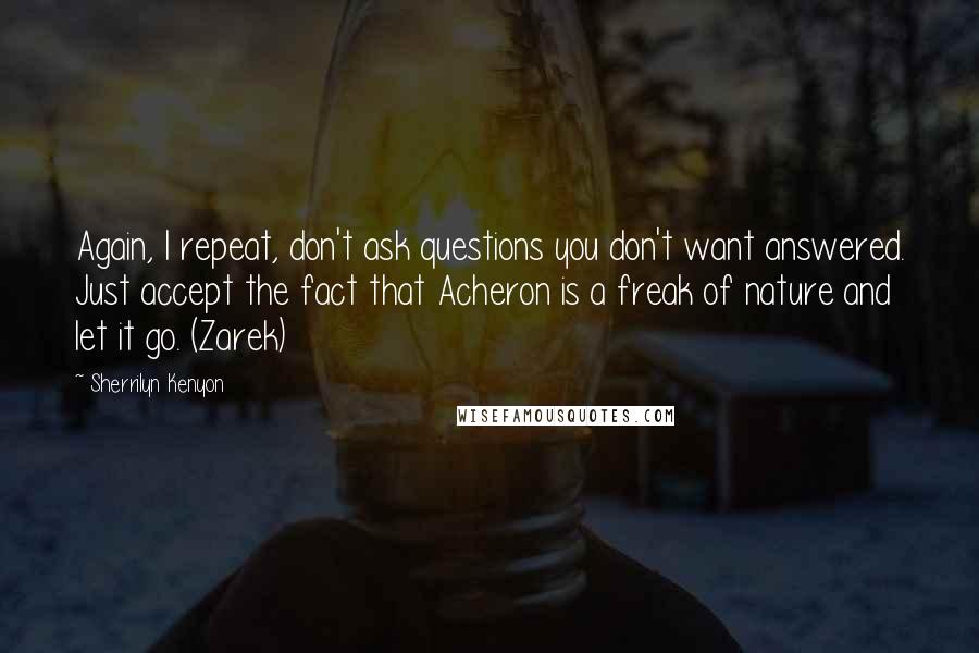 Sherrilyn Kenyon Quotes: Again, I repeat, don't ask questions you don't want answered. Just accept the fact that Acheron is a freak of nature and let it go. (Zarek)