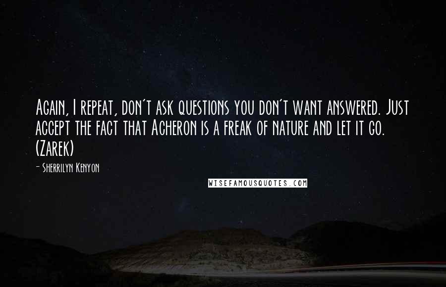 Sherrilyn Kenyon Quotes: Again, I repeat, don't ask questions you don't want answered. Just accept the fact that Acheron is a freak of nature and let it go. (Zarek)