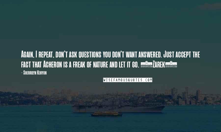 Sherrilyn Kenyon Quotes: Again, I repeat, don't ask questions you don't want answered. Just accept the fact that Acheron is a freak of nature and let it go. (Zarek)