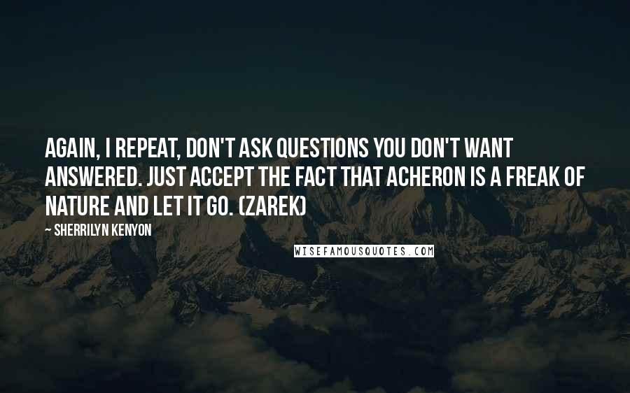 Sherrilyn Kenyon Quotes: Again, I repeat, don't ask questions you don't want answered. Just accept the fact that Acheron is a freak of nature and let it go. (Zarek)