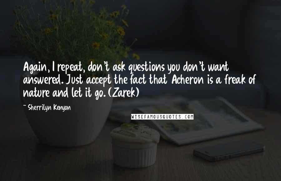 Sherrilyn Kenyon Quotes: Again, I repeat, don't ask questions you don't want answered. Just accept the fact that Acheron is a freak of nature and let it go. (Zarek)