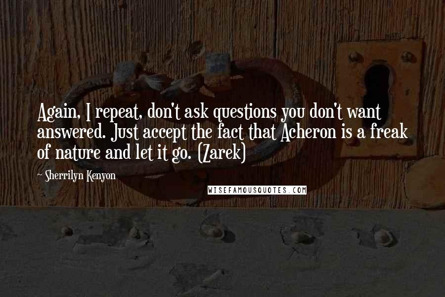 Sherrilyn Kenyon Quotes: Again, I repeat, don't ask questions you don't want answered. Just accept the fact that Acheron is a freak of nature and let it go. (Zarek)