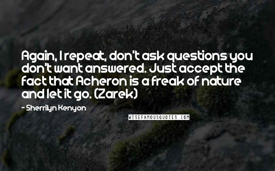 Sherrilyn Kenyon Quotes: Again, I repeat, don't ask questions you don't want answered. Just accept the fact that Acheron is a freak of nature and let it go. (Zarek)