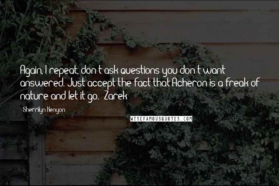 Sherrilyn Kenyon Quotes: Again, I repeat, don't ask questions you don't want answered. Just accept the fact that Acheron is a freak of nature and let it go. (Zarek)