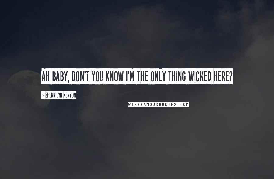 Sherrilyn Kenyon Quotes: Ah baby, don't you know I'm the only thing wicked here?