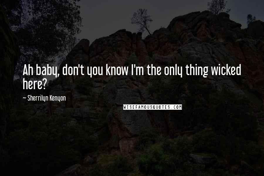 Sherrilyn Kenyon Quotes: Ah baby, don't you know I'm the only thing wicked here?